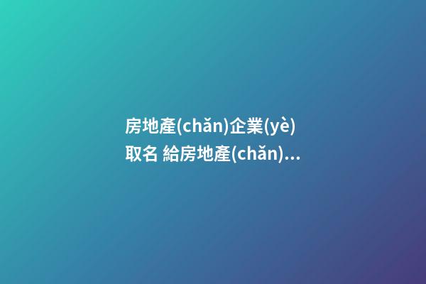 房地產(chǎn)企業(yè)取名 給房地產(chǎn)公司起名字